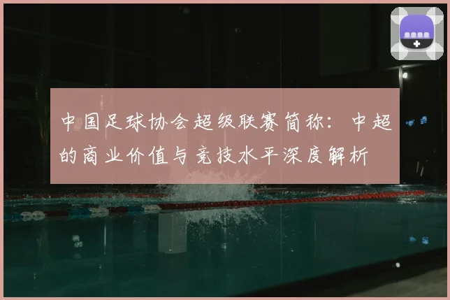 中国足球协会超级联赛简称：中超的商业价值与竞技水平深度解析