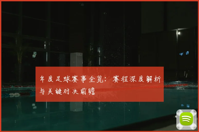 年度足球赛事全览:赛程深度解析与关键对决前瞻