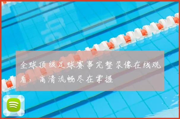 全球顶级足球赛事完整录像在线观看,高清流畅尽在掌握