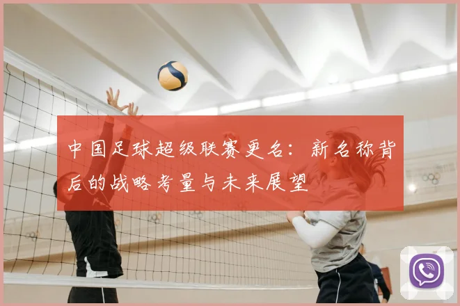 中国足球超级联赛更名：新名称背后的战略考量与未来展望