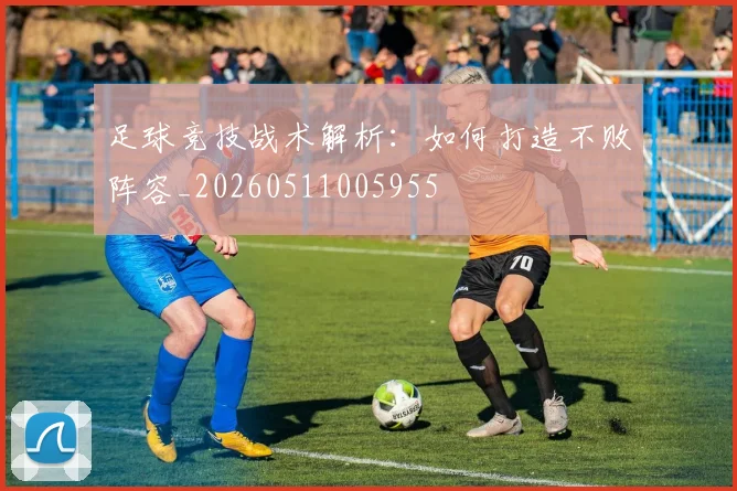 足球竞技战术解析:如何打造不败阵容_20260511005955