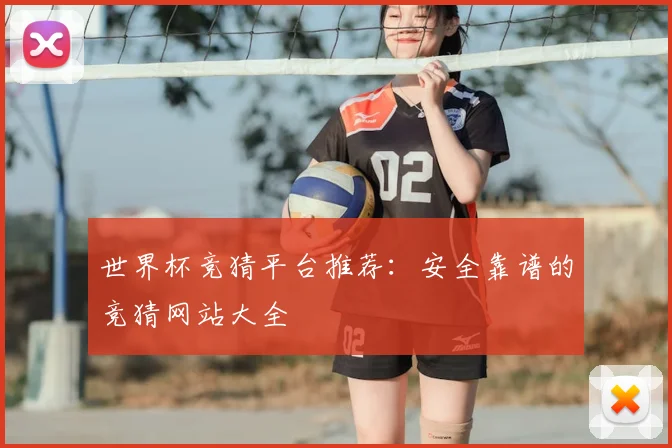 世界杯竞猜平台推荐:安全靠谱的竞猜网站大全