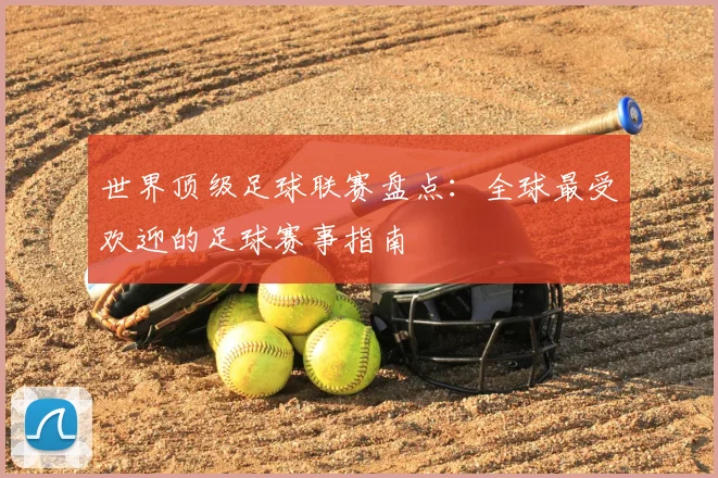 世界顶级足球联赛盘点:全球最受欢迎的足球赛事指南