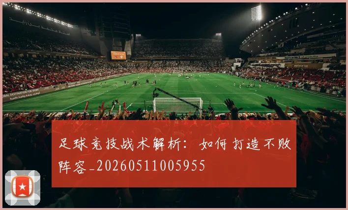 足球竞技战术解析:如何打造不败阵容_20260511005955